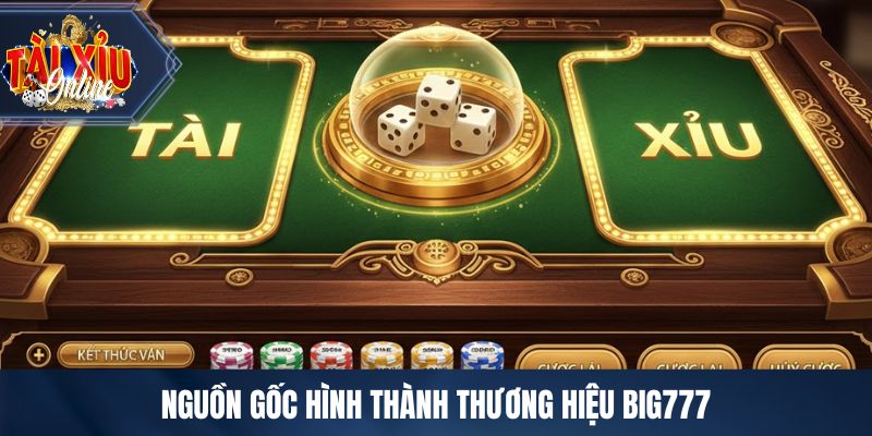 BIG777 - Cổng Game Tài Xỉu Công Bằng Bảo Mật Hàng Đầu Nguồn gốc hình thành thương hiệu BIG777